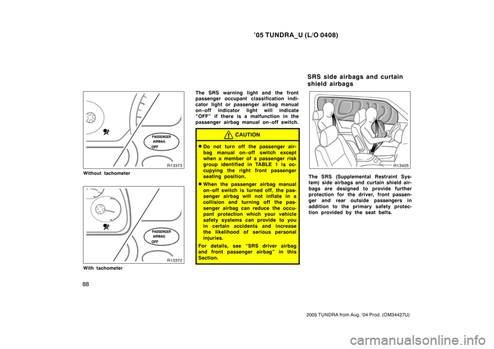 TOYOTA TUNDRA 2005 1.G Owners Manual ’05 TUNDRA_U (L/O 0408)
88
2005 TUNDRA from Aug. ’04 Prod. (OM34427U)
Without tachometer
With tachometer
The SRS warning light and the front
passenger occupant classification indi-
cator light or TOYOTA TUNDRA 2005 1.G Owners Manual ’05 TUNDRA_U (L/O 0408)
88
2005 TUNDRA from Aug. ’04 Prod. (OM34427U)
Without tachometer
With tachometer
The SRS warning light and the front
passenger occupant classification indi-
cator light or