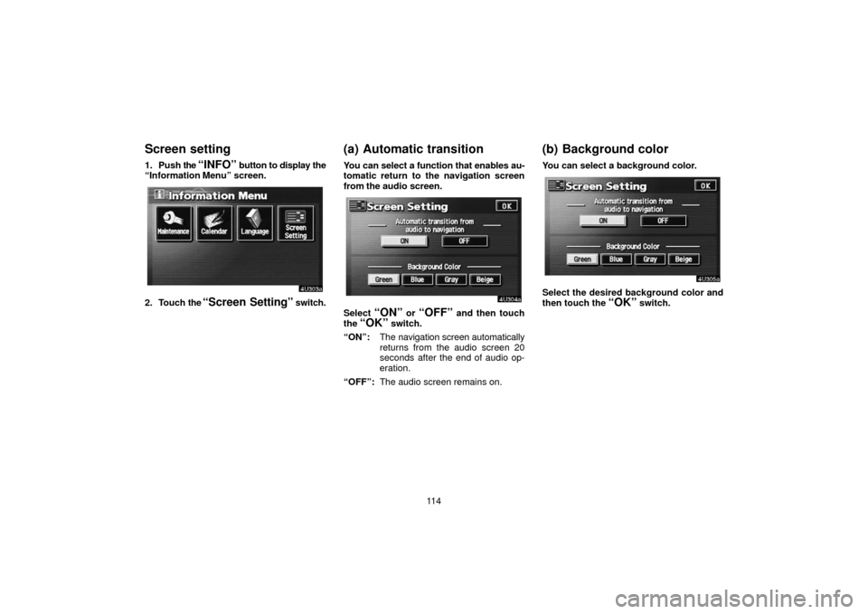 TOYOTA TUNDRA 2006 1.G Navigation Manual 11 4
Screen setting
1. Push the “INFO” button to display the
“Information Menu” screen.
2. Touch  the “Screen Setting” switch.
(a) Automatic transition
You can select a function that enabl