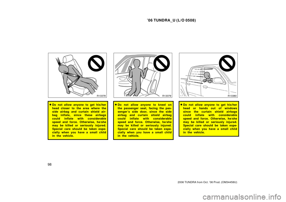TOYOTA TUNDRA 2006 1.G Owners Manual ’06 TUNDRA_U (L/O 0508)
98
2006 TUNDRA from Oct. ’06 Prod. (OM 34458U)
Do not allow anyone to get his/her
head closer to the area where the
side airbag and curtain shield air-
bag inflate, since TOYOTA TUNDRA 2006 1.G Owners Manual ’06 TUNDRA_U (L/O 0508)
98
2006 TUNDRA from Oct. ’06 Prod. (OM 34458U)
Do not allow anyone to get his/her
head closer to the area where the
side airbag and curtain shield air-
bag inflate, since