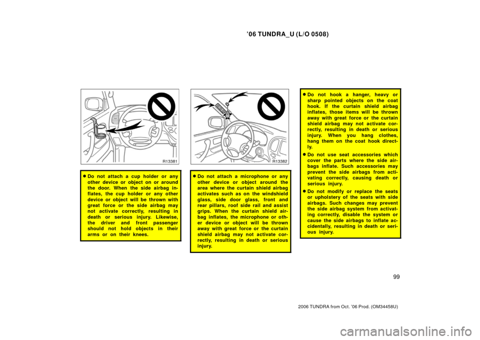 TOYOTA TUNDRA 2006 1.G Owners Manual ’06 TUNDRA_U (L/O 0508)
99
2006 TUNDRA from Oct. ’06 Prod. (OM 34458U)
Do not attach a cup holder or any
other device or object on or around
the door. When the side airbag in-
flates, the cup hol TOYOTA TUNDRA 2006 1.G Owners Manual ’06 TUNDRA_U (L/O 0508)
99
2006 TUNDRA from Oct. ’06 Prod. (OM 34458U)
Do not attach a cup holder or any
other device or object on or around
the door. When the side airbag in-
flates, the cup hol