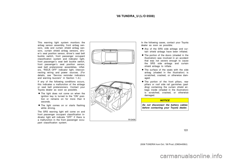 TOYOTA TUNDRA 2006 1.G Owners Manual ’06 TUNDRA_U (L/O 0508)
101
2006 TUNDRA from Oct. ’06 Prod. (OM 34458U)
This warning light system monitors the
airbag sensor assembly, front airbag sen-
sors, side and curtain shield airbag sen-
s TOYOTA TUNDRA 2006 1.G Owners Manual ’06 TUNDRA_U (L/O 0508)
101
2006 TUNDRA from Oct. ’06 Prod. (OM 34458U)
This warning light system monitors the
airbag sensor assembly, front airbag sen-
sors, side and curtain shield airbag sen-
s