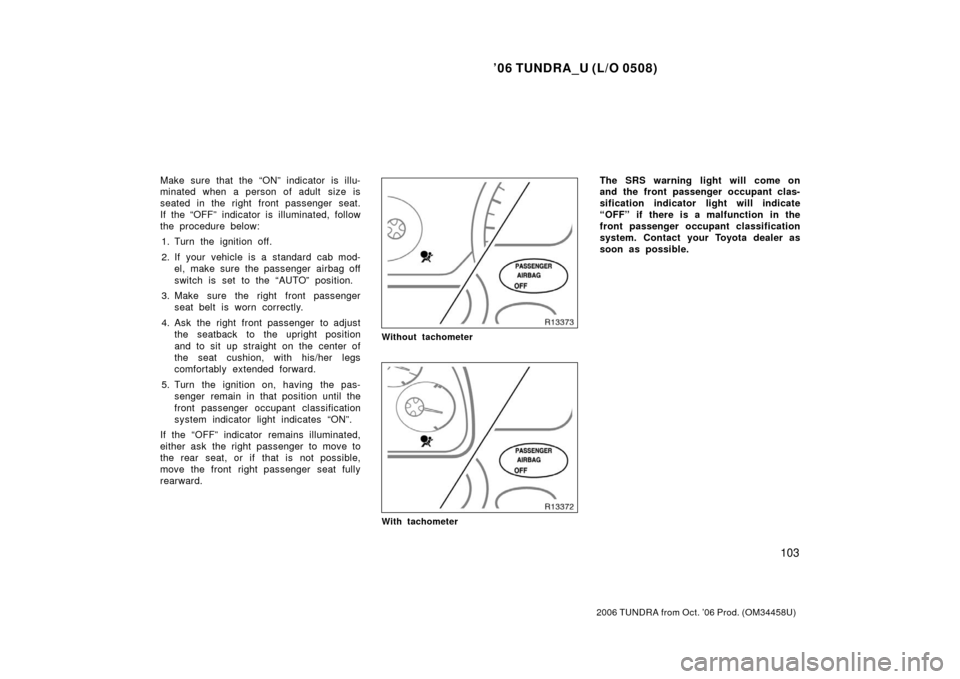 TOYOTA TUNDRA 2006 1.G Owners Manual ’06 TUNDRA_U (L/O 0508)
103
2006 TUNDRA from Oct. ’06 Prod. (OM 34458U)
Make sure that the “ON” indicator is illu-
minated when a person of adult size is
seated in the right front passenger s TOYOTA TUNDRA 2006 1.G Owners Manual ’06 TUNDRA_U (L/O 0508)
103
2006 TUNDRA from Oct. ’06 Prod. (OM 34458U)
Make sure that the “ON” indicator is illu-
minated when a person of adult size is
seated in the right front passenger s