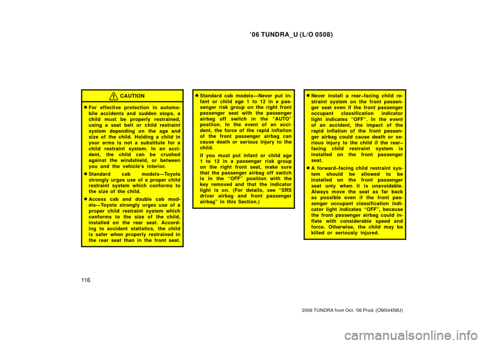 TOYOTA TUNDRA 2006 1.G Owners Manual ’06 TUNDRA_U (L/O 0508)
11 6
2006 TUNDRA from Oct. ’06 Prod. (OM 34458U)
CAUTION
For effective protection  in automo-
bile accidents and sudden stops, a
child must be properly restrained,
using a