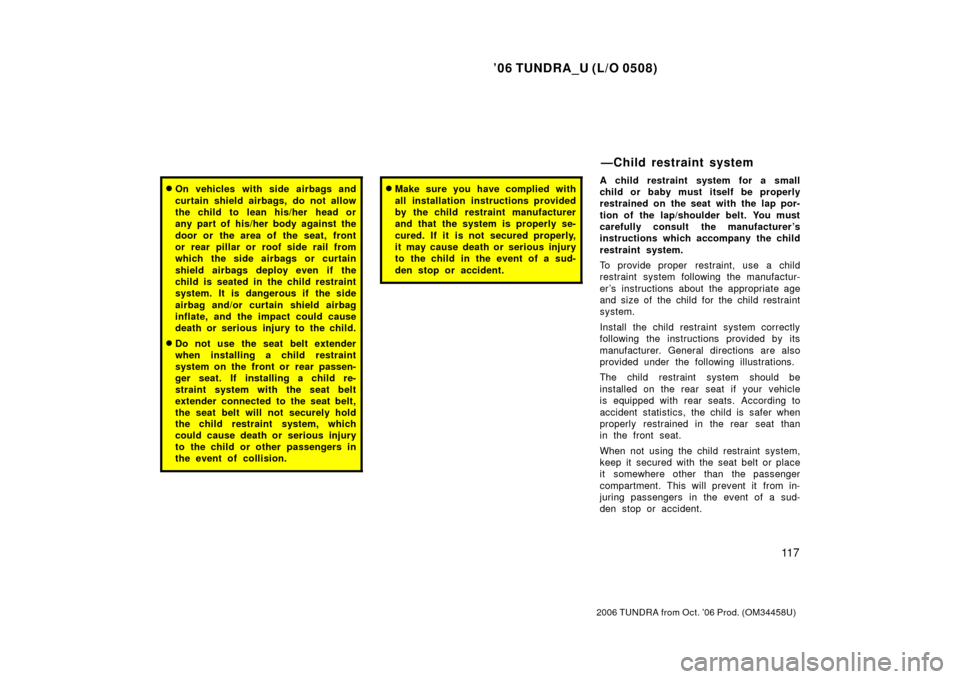 TOYOTA TUNDRA 2006 1.G Owners Manual ’06 TUNDRA_U (L/O 0508)
11 7
2006 TUNDRA from Oct. ’06 Prod. (OM 34458U)
On vehicles with side airbags and
curtain shield airbags, do not allow
the child to  lean his/her  head or
any part of his
