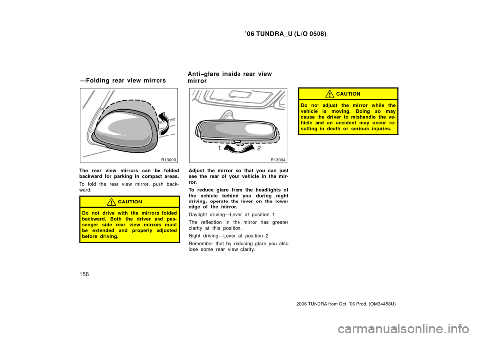 TOYOTA TUNDRA 2006 1.G Owners Manual ’06 TUNDRA_U (L/O 0508)
156
2006 TUNDRA from Oct. ’06 Prod. (OM 34458U)
The rear view mirrors can be folded
backward for parking in compact areas.
To fold the rear view mirror, push back-
ward.
CA TOYOTA TUNDRA 2006 1.G Owners Manual ’06 TUNDRA_U (L/O 0508)
156
2006 TUNDRA from Oct. ’06 Prod. (OM 34458U)
The rear view mirrors can be folded
backward for parking in compact areas.
To fold the rear view mirror, push back-
ward.
CA