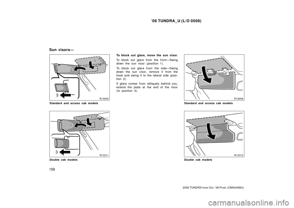 TOYOTA TUNDRA 2006 1.G Owners Manual ’06 TUNDRA_U (L/O 0508)
158
2006 TUNDRA from Oct. ’06 Prod. (OM 34458U)
Standard and access cab models
Double cab models
To block out glare, move the sun visor.
To block out glare from the front