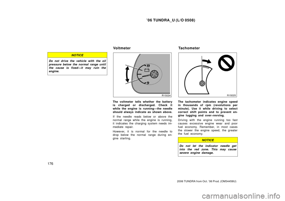 TOYOTA TUNDRA 2006 1.G Owners Manual ’06 TUNDRA_U (L/O 0508)
176
2006 TUNDRA from Oct. ’06 Prod. (OM 34458U)
NOTICE
Do not drive the vehicle with the oil
pressure below the normal range until
the cause is fixed—it may ruin the
engi TOYOTA TUNDRA 2006 1.G Owners Manual ’06 TUNDRA_U (L/O 0508)
176
2006 TUNDRA from Oct. ’06 Prod. (OM 34458U)
NOTICE
Do not drive the vehicle with the oil
pressure below the normal range until
the cause is fixed—it may ruin the
engi