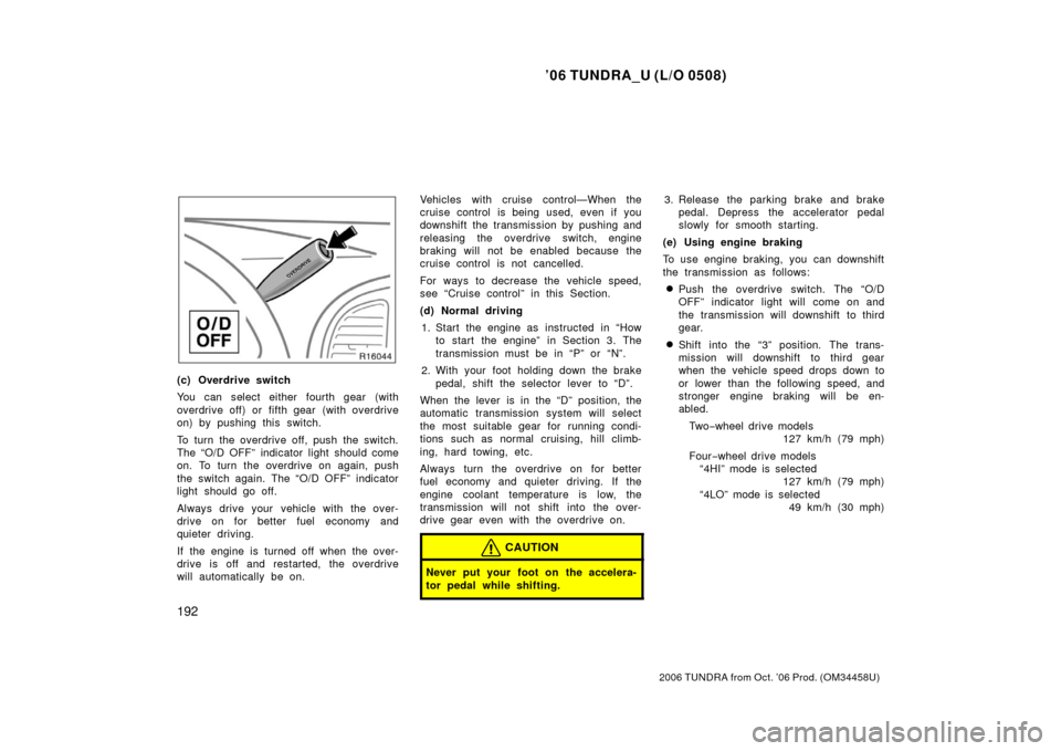 TOYOTA TUNDRA 2006 1.G Owners Manual ’06 TUNDRA_U (L/O 0508)
192
2006 TUNDRA from Oct. ’06 Prod. (OM 34458U)
(c) Overdrive switch
You can select either fourth gear (with
overdrive off) or fifth gear (with overdrive
on) by pushing th TOYOTA TUNDRA 2006 1.G Owners Manual ’06 TUNDRA_U (L/O 0508)
192
2006 TUNDRA from Oct. ’06 Prod. (OM 34458U)
(c) Overdrive switch
You can select either fourth gear (with
overdrive off) or fifth gear (with overdrive
on) by pushing th