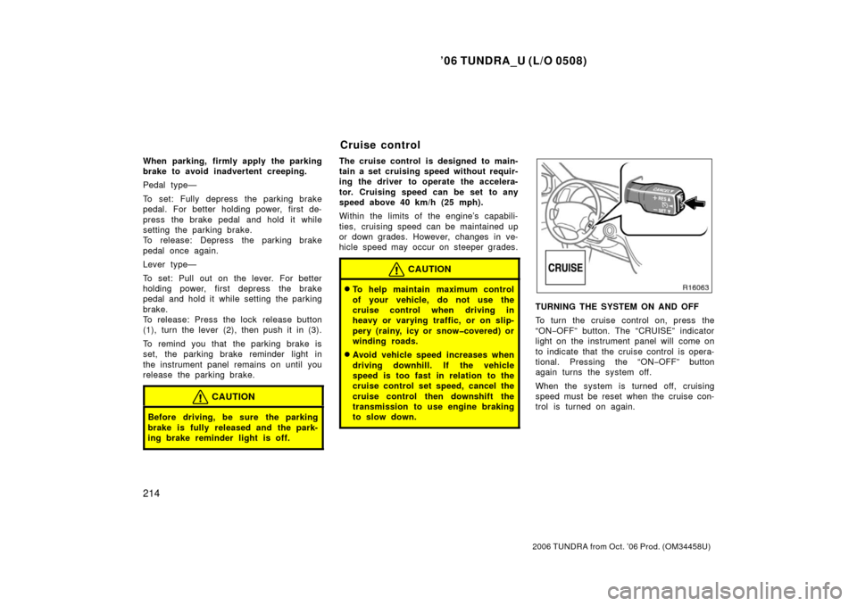 TOYOTA TUNDRA 2006 1.G Owners Manual ’06 TUNDRA_U (L/O 0508)
214
2006 TUNDRA from Oct. ’06 Prod. (OM 34458U)
When parking, firmly apply the parking
brake to avoid inadvertent creeping.
Pedal type—
To set: Fully depress the parking TOYOTA TUNDRA 2006 1.G Owners Manual ’06 TUNDRA_U (L/O 0508)
214
2006 TUNDRA from Oct. ’06 Prod. (OM 34458U)
When parking, firmly apply the parking
brake to avoid inadvertent creeping.
Pedal type—
To set: Fully depress the parking