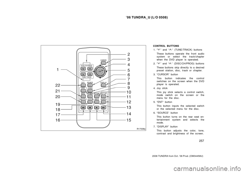 TOYOTA TUNDRA 2006 1.G Owners Manual ’06 TUNDRA_U (L/O 0508)
257
2006 TUNDRA from Oct. ’06 Prod. (OM 34458U)
CONTROL BUTTONS
1. “
” and “” (TUNE/TRACK) buttons
These buttons operate the front audio
system or select  the track