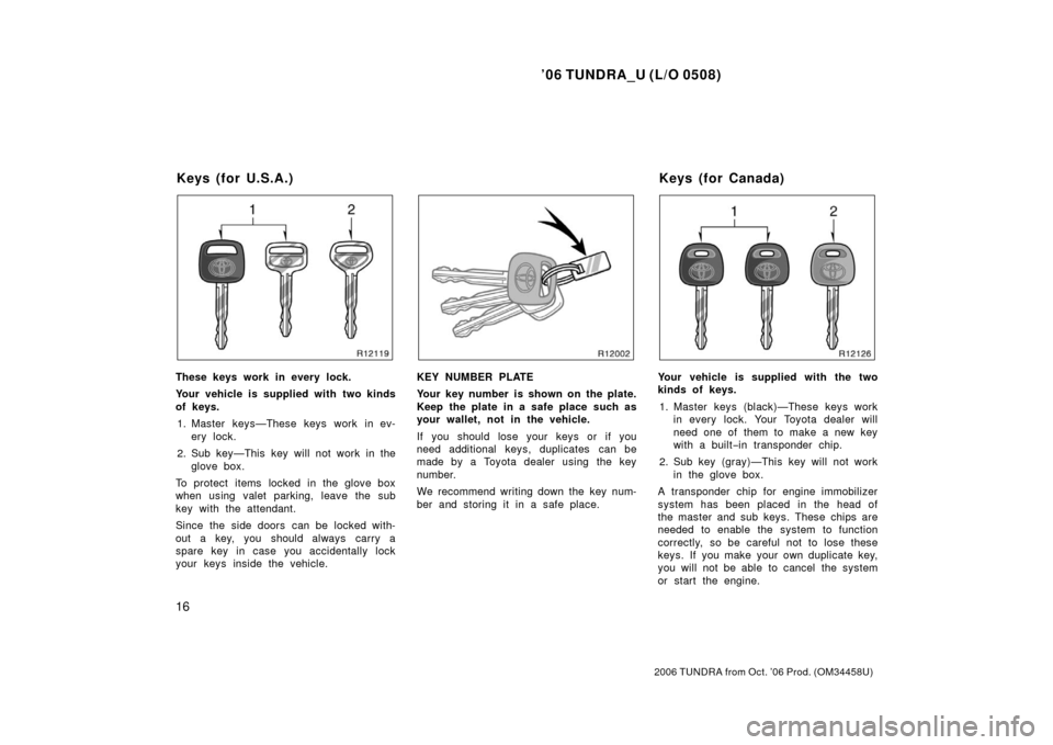 TOYOTA TUNDRA 2006 1.G Owners Manual ’06 TUNDRA_U (L/O 0508)
16
2006 TUNDRA from Oct. ’06 Prod. (OM 34458U)
These keys work in every lock.
Your vehicle is supplied with two kinds
of keys.
1. Master keys—These keys work in ev- ery l TOYOTA TUNDRA 2006 1.G Owners Manual ’06 TUNDRA_U (L/O 0508)
16
2006 TUNDRA from Oct. ’06 Prod. (OM 34458U)
These keys work in every lock.
Your vehicle is supplied with two kinds
of keys.
1. Master keys—These keys work in ev- ery l