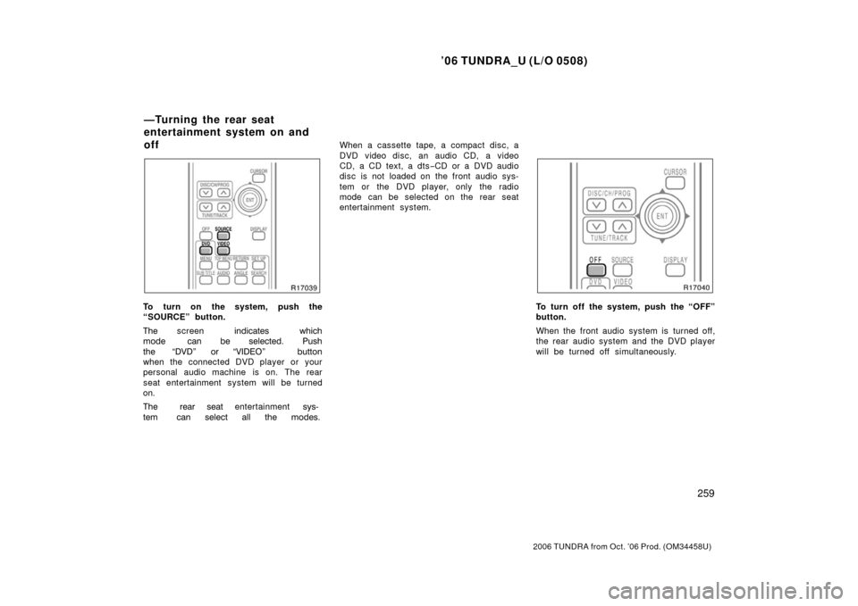 TOYOTA TUNDRA 2006 1.G Owners Manual ’06 TUNDRA_U (L/O 0508)
259
2006 TUNDRA from Oct. ’06 Prod. (OM 34458U)
To turn on the system, push the
“SOURCE” button.
  screen  \b	
  \f\b

   \b	    \b
  

 