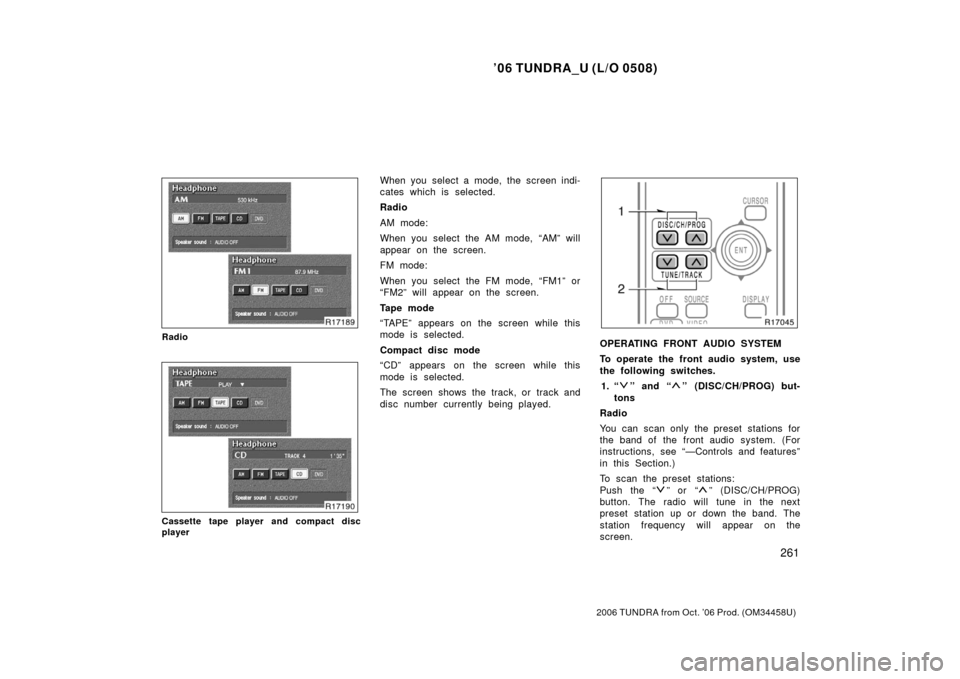 TOYOTA TUNDRA 2006 1.G Owners Manual ’06 TUNDRA_U (L/O 0508)
261
2006 TUNDRA from Oct. ’06 Prod. (OM 34458U)
Radio
Cassette tape player and compact disc
player
When you select a mode, the screen indi-
cates which is selected.
Radio
A TOYOTA TUNDRA 2006 1.G Owners Manual ’06 TUNDRA_U (L/O 0508)
261
2006 TUNDRA from Oct. ’06 Prod. (OM 34458U)
Radio
Cassette tape player and compact disc
player
When you select a mode, the screen indi-
cates which is selected.
Radio
A