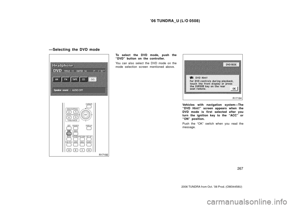 TOYOTA TUNDRA 2006 1.G Owners Manual ’06 TUNDRA_U (L/O 0508)
267
2006 TUNDRA from Oct. ’06 Prod. (OM 34458U)
To select the DVD mode, push the
“DVD” button on the controller.
You can also select the DVD mode on the
mode selection 