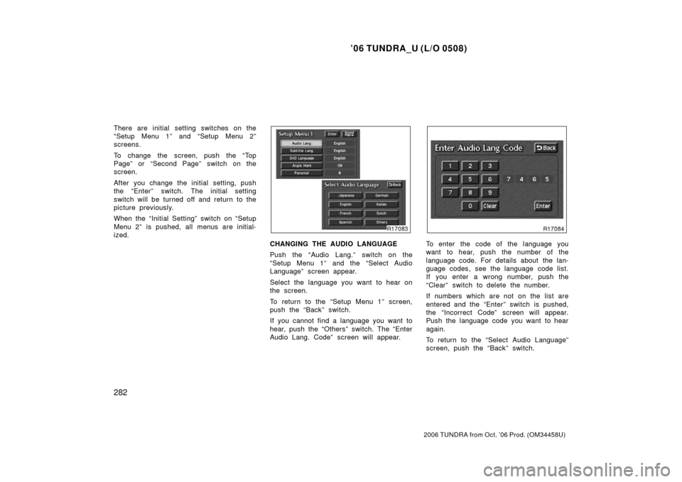 TOYOTA TUNDRA 2006 1.G Owners Manual ’06 TUNDRA_U (L/O 0508)
282
2006 TUNDRA from Oct. ’06 Prod. (OM 34458U)
There are initial setting switches on the
“Setup Menu 1” and “Setup Menu 2”
screens.
To change the screen, push the TOYOTA TUNDRA 2006 1.G Owners Manual ’06 TUNDRA_U (L/O 0508)
282
2006 TUNDRA from Oct. ’06 Prod. (OM 34458U)
There are initial setting switches on the
“Setup Menu 1” and “Setup Menu 2”
screens.
To change the screen, push the