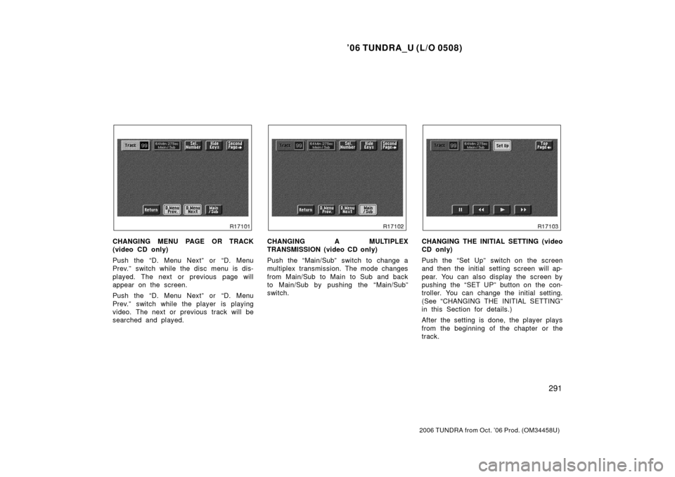 TOYOTA TUNDRA 2006 1.G Owners Manual ’06 TUNDRA_U (L/O 0508)
291
2006 TUNDRA from Oct. ’06 Prod. (OM 34458U)
CHANGING MENU PAGE OR TRACK
(video CD only)
Push the “D. Menu Next” or “D. Menu
Prev.” switch while the disc menu i TOYOTA TUNDRA 2006 1.G Owners Manual ’06 TUNDRA_U (L/O 0508)
291
2006 TUNDRA from Oct. ’06 Prod. (OM 34458U)
CHANGING MENU PAGE OR TRACK
(video CD only)
Push the “D. Menu Next” or “D. Menu
Prev.” switch while the disc menu i