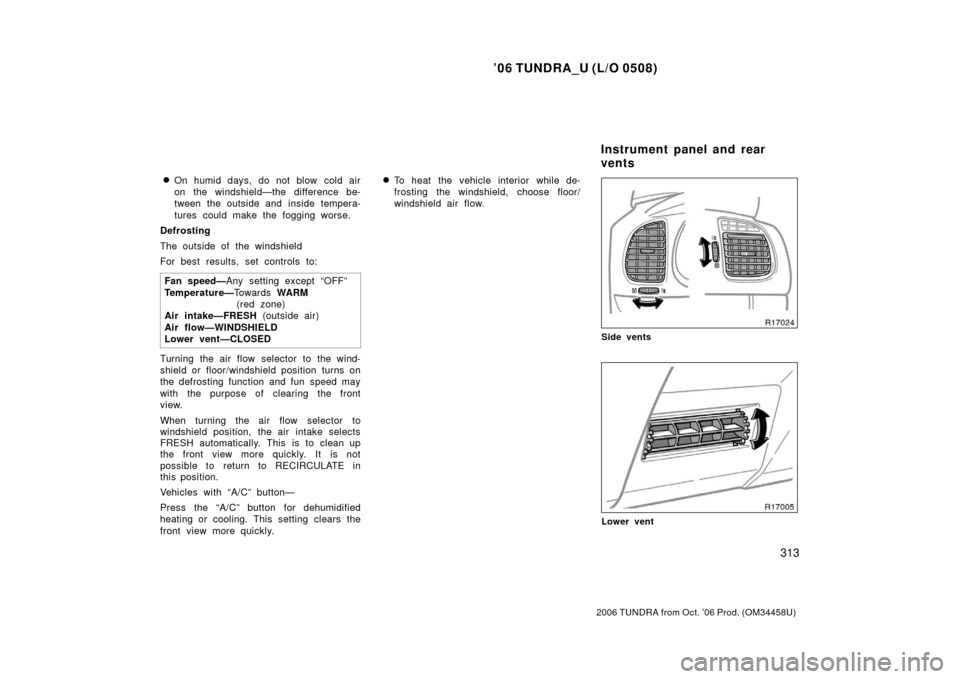 TOYOTA TUNDRA 2006 1.G Owners Manual ’06 TUNDRA_U (L/O 0508)
313
2006 TUNDRA from Oct. ’06 Prod. (OM 34458U)
On humid days, do not blow cold air
on the windshield—the difference be-
tween the outside and inside tempera-
tures co TOYOTA TUNDRA 2006 1.G Owners Manual ’06 TUNDRA_U (L/O 0508)
313
2006 TUNDRA from Oct. ’06 Prod. (OM 34458U)
On humid days, do not blow cold air
on the windshield—the difference be-
tween the outside and inside tempera-
tures co