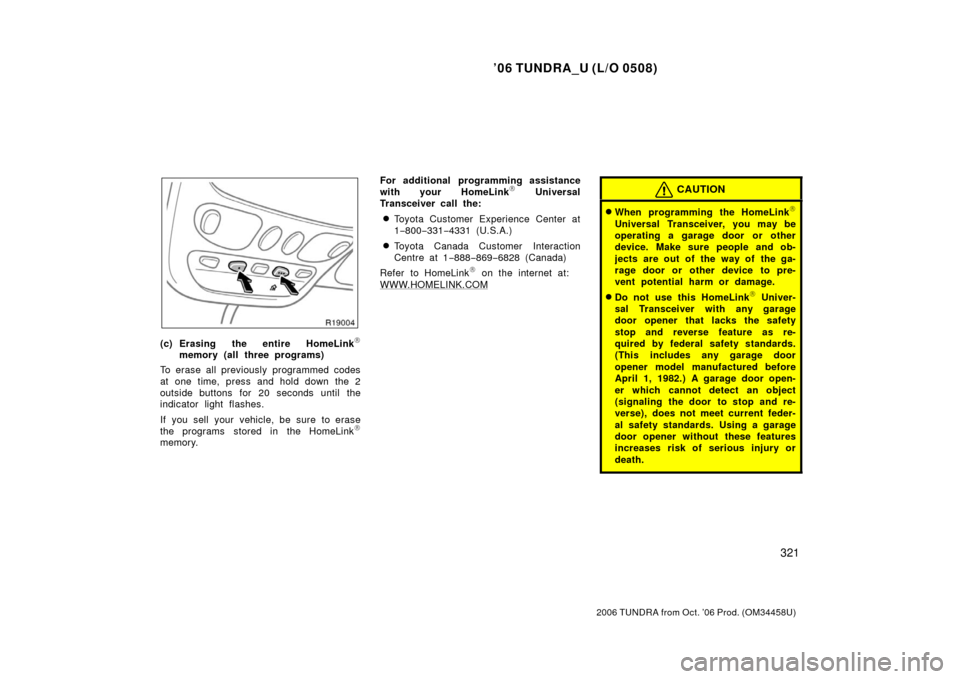 TOYOTA TUNDRA 2006 1.G Owners Manual ’06 TUNDRA_U (L/O 0508)
321
2006 TUNDRA from Oct. ’06 Prod. (OM 34458U)
(c) Erasing the entire HomeLink\b
memory (all three programs)
To erase all previously programmed codes
at one time, press an