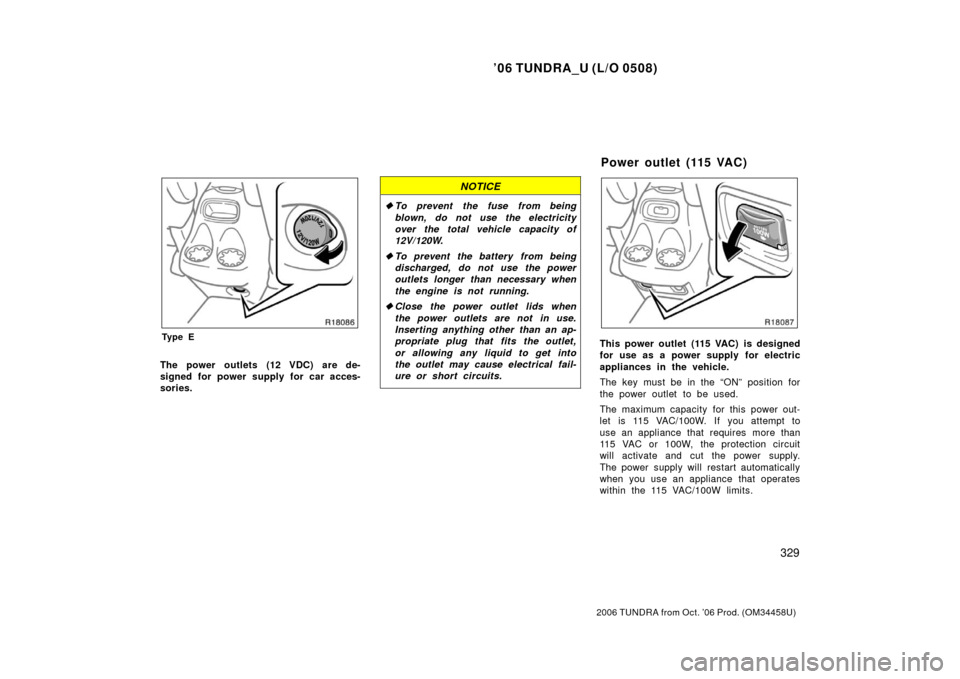 TOYOTA TUNDRA 2006 1.G Owners Manual ’06 TUNDRA_U (L/O 0508)
329
2006 TUNDRA from Oct. ’06 Prod. (OM 34458U)
Ty p e E
The power outlets (12 VDC) are de-
signed for power supply for car acces-
sories.
NOTICE
To prevent the fuse from TOYOTA TUNDRA 2006 1.G Owners Manual ’06 TUNDRA_U (L/O 0508)
329
2006 TUNDRA from Oct. ’06 Prod. (OM 34458U)
Ty p e E
The power outlets (12 VDC) are de-
signed for power supply for car acces-
sories.
NOTICE
To prevent the fuse from