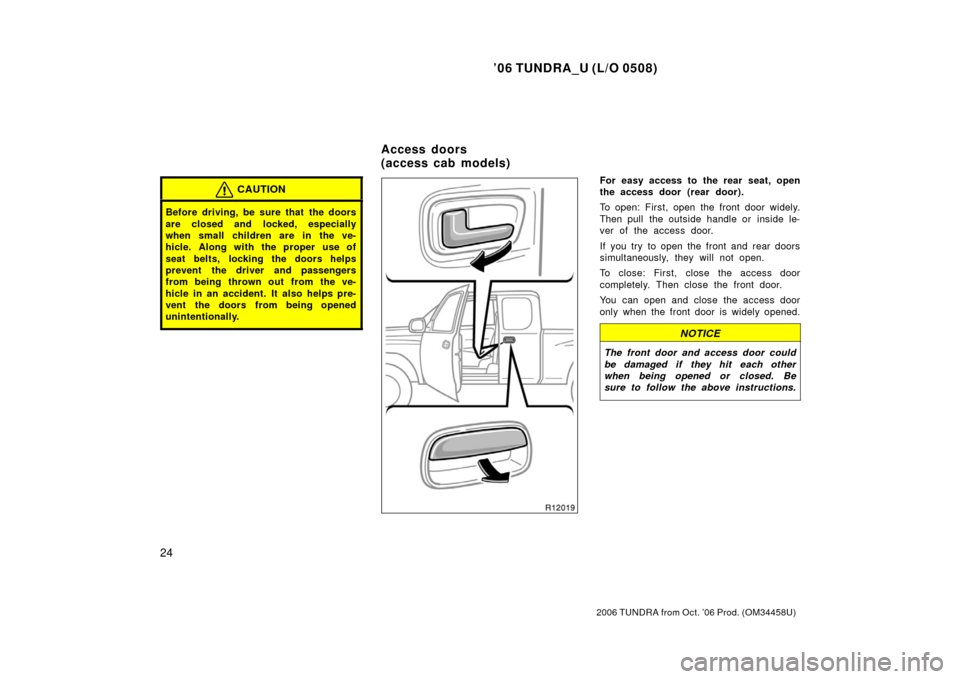 TOYOTA TUNDRA 2006 1.G Owners Manual ’06 TUNDRA_U (L/O 0508)
24
2006 TUNDRA from Oct. ’06 Prod. (OM 34458U)
CAUTION
Before driving, be sure that the doors
are closed and locked, especially
when small children are in the ve-
hicle. A TOYOTA TUNDRA 2006 1.G Owners Manual ’06 TUNDRA_U (L/O 0508)
24
2006 TUNDRA from Oct. ’06 Prod. (OM 34458U)
CAUTION
Before driving, be sure that the doors
are closed and locked, especially
when small children are in the ve-
hicle. A