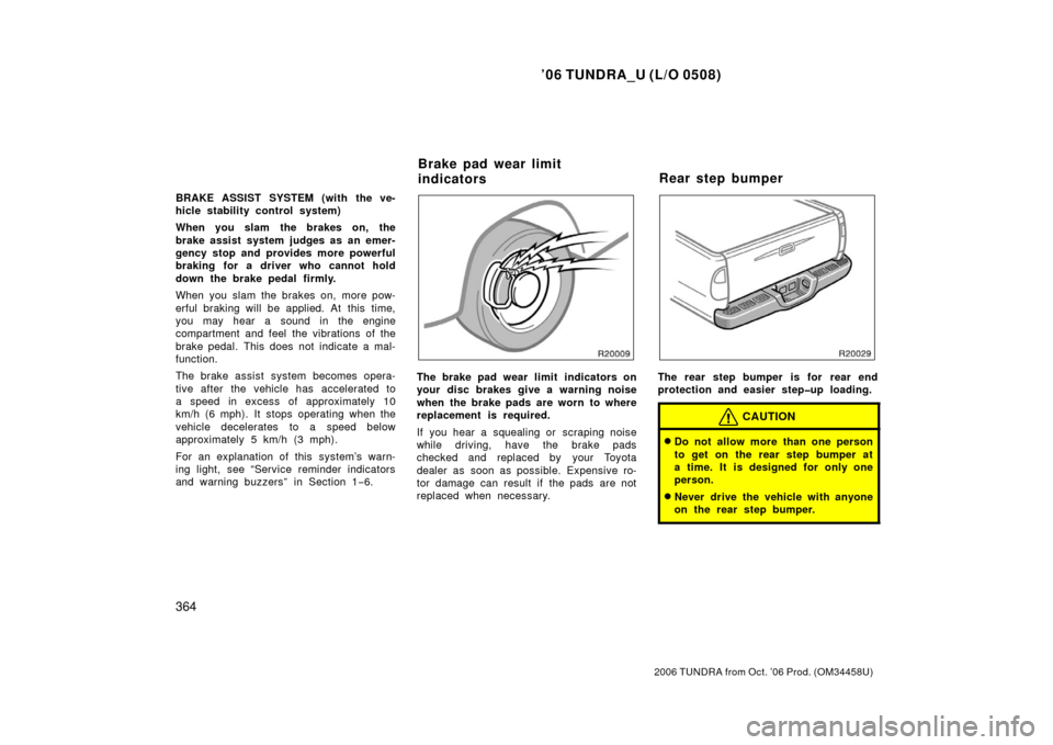 TOYOTA TUNDRA 2006 1.G Owners Manual ’06 TUNDRA_U (L/O 0508)
364
2006 TUNDRA from Oct. ’06 Prod. (OM 34458U)
BRAKE ASSIST SYSTEM (with the ve-
hicle stability control system)
When you slam  the brakes on, the
brake assist system judg