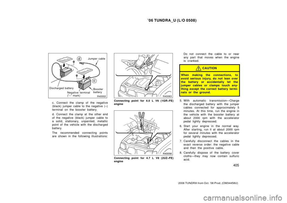 TOYOTA TUNDRA 2006 1.G Owners Manual ’06 TUNDRA_U (L/O 0508)
405
2006 TUNDRA from Oct. ’06 Prod. (OM 34458U)
Jumper cable
Negative terminal
(“− ” mark) Booster
battery
Discharged battery
c. Connect the clamp of the negative
(b TOYOTA TUNDRA 2006 1.G Owners Manual ’06 TUNDRA_U (L/O 0508)
405
2006 TUNDRA from Oct. ’06 Prod. (OM 34458U)
Jumper cable
Negative terminal
(“− ” mark) Booster
battery
Discharged battery
c. Connect the clamp of the negative
(b