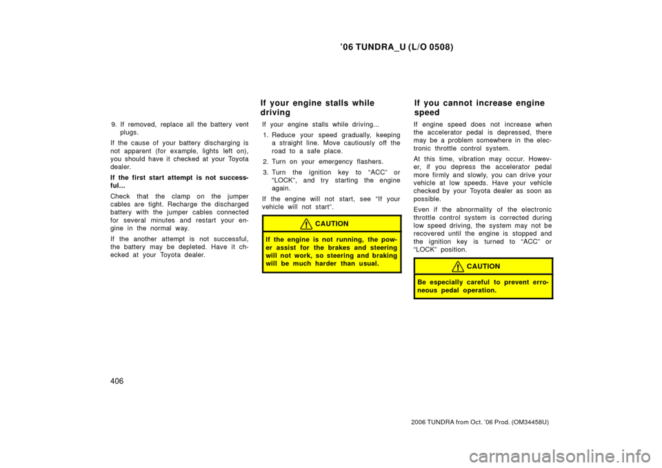 TOYOTA TUNDRA 2006 1.G Owners Manual ’06 TUNDRA_U (L/O 0508)
406
2006 TUNDRA from Oct. ’06 Prod. (OM 34458U)
9. If removed, replace all the battery vent
plugs.
If the cause of your battery discharging is
not apparent (for example, li TOYOTA TUNDRA 2006 1.G Owners Manual ’06 TUNDRA_U (L/O 0508)
406
2006 TUNDRA from Oct. ’06 Prod. (OM 34458U)
9. If removed, replace all the battery vent
plugs.
If the cause of your battery discharging is
not apparent (for example, li
