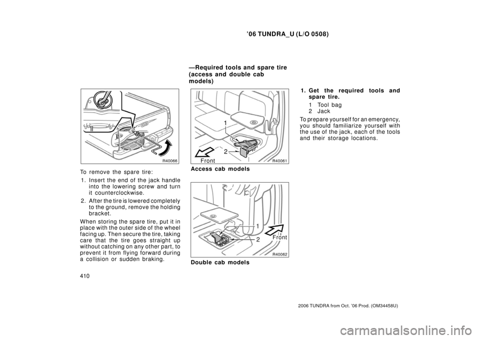TOYOTA TUNDRA 2006 1.G Owners Manual ’06 TUNDRA_U (L/O 0508)
410
2006 TUNDRA from Oct. ’06 Prod. (OM 34458U)
To remove the spare tire:
1. Insert the end of the jack handle into the lowering  screw and turn
it counterclockwise.
2. Aft