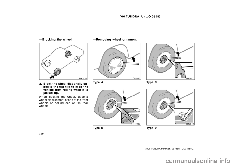 TOYOTA TUNDRA 2006 1.G Owners Manual ’06 TUNDRA_U (L/O 0508)
412
2006 TUNDRA from Oct. ’06 Prod. (OM 34458U)
2. Block the wheel diagonally op-
posite the flat tire to keep the
vehicle from rolling when it is
jacked up.
When blocking 