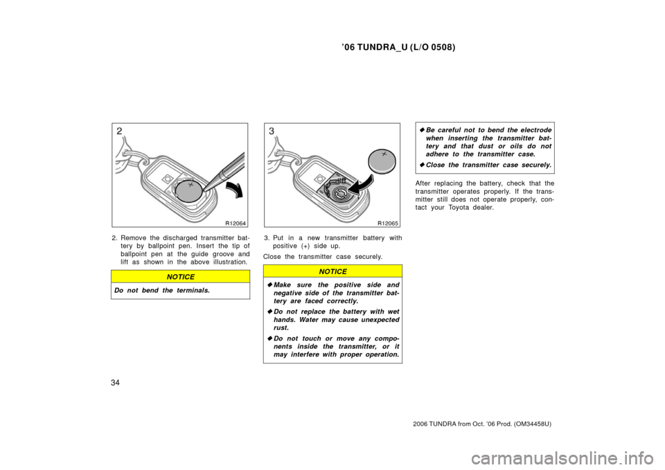 TOYOTA TUNDRA 2006 1.G Owners Manual ’06 TUNDRA_U (L/O 0508)
34
2006 TUNDRA from Oct. ’06 Prod. (OM 34458U)
2. Remove the discharged transmitter bat-
tery by ballpoint pen. Insert the tip of
ballpoint pen at the guide groove and
lift