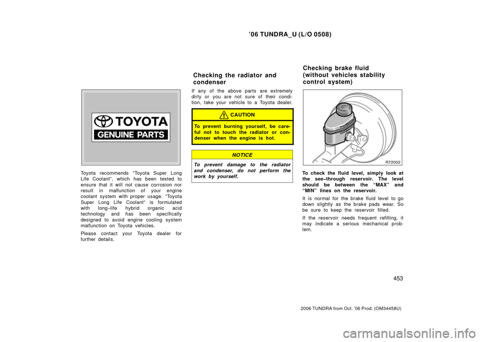 TOYOTA TUNDRA 2006 1.G Owners Manual ’06 TUNDRA_U (L/O 0508)
453
2006 TUNDRA from Oct. ’06 Prod. (OM 34458U)
Toyota recommends “Toyota Super Long
Life Coolant”, which has been tested to
ensure that it will not cause corrosion nor TOYOTA TUNDRA 2006 1.G Owners Manual ’06 TUNDRA_U (L/O 0508)
453
2006 TUNDRA from Oct. ’06 Prod. (OM 34458U)
Toyota recommends “Toyota Super Long
Life Coolant”, which has been tested to
ensure that it will not cause corrosion nor