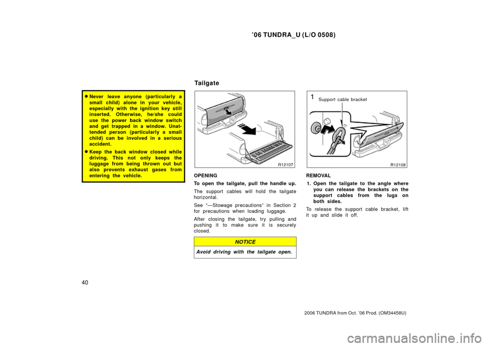 TOYOTA TUNDRA 2006 1.G Owners Manual ’06 TUNDRA_U (L/O 0508)
40
2006 TUNDRA from Oct. ’06 Prod. (OM 34458U)
Never leave anyone (particularly a
small child) alone in your vehicle,
especially with the ignition key still
inserted. Othe TOYOTA TUNDRA 2006 1.G Owners Manual ’06 TUNDRA_U (L/O 0508)
40
2006 TUNDRA from Oct. ’06 Prod. (OM 34458U)
Never leave anyone (particularly a
small child) alone in your vehicle,
especially with the ignition key still
inserted. Othe
