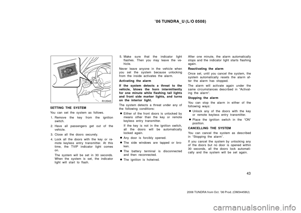 TOYOTA TUNDRA 2006 1.G Owners Manual ’06 TUNDRA_U (L/O 0508)
43
2006 TUNDRA from Oct. ’06 Prod. (OM 34458U)
SETTING THE SYSTEM
You can set the system as follows.
1. Remove the key from the ignition switch.
2. Have all passengers get TOYOTA TUNDRA 2006 1.G Owners Manual ’06 TUNDRA_U (L/O 0508)
43
2006 TUNDRA from Oct. ’06 Prod. (OM 34458U)
SETTING THE SYSTEM
You can set the system as follows.
1. Remove the key from the ignition switch.
2. Have all passengers get