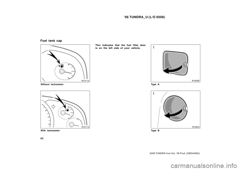 TOYOTA TUNDRA 2006 1.G Owners Manual ’06 TUNDRA_U (L/O 0508)
46
2006 TUNDRA from Oct. ’06 Prod. (OM 34458U)
Without tachometer
With tachometer
This indicates that the fuel filler door
is on the left side of your vehicle.
Ty p e A
Ty 