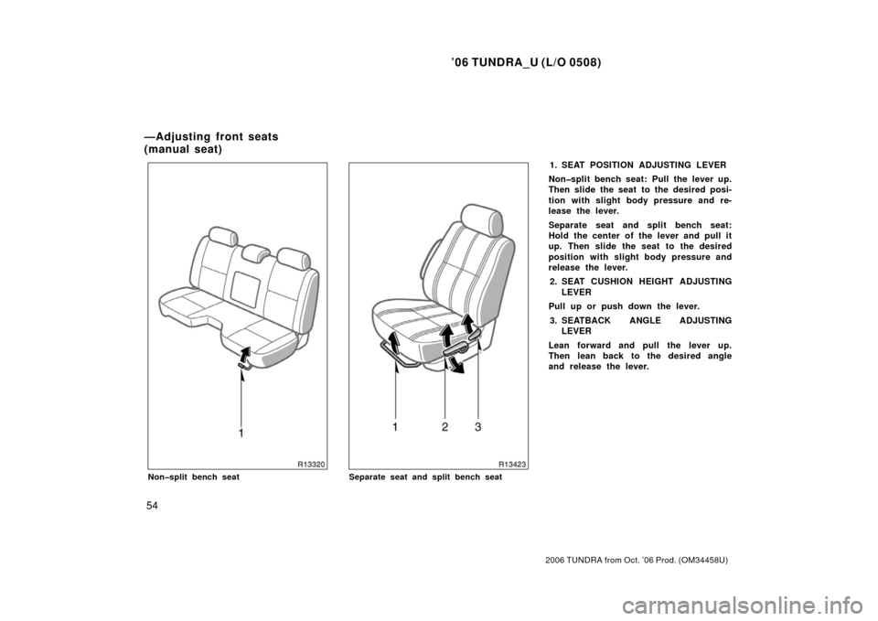 TOYOTA TUNDRA 2006 1.G Owners Manual ’06 TUNDRA_U (L/O 0508)
54
2006 TUNDRA from Oct. ’06 Prod. (OM 34458U)
Non�split bench seatSeparate seat and split bench seat
1. SEAT POSITION ADJUSTING LEVER
Non�split bench seat: Pull the lever 