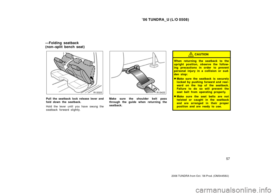 TOYOTA TUNDRA 2006 1.G Owners Manual ’06 TUNDRA_U (L/O 0508)
57
2006 TUNDRA from Oct. ’06 Prod. (OM 34458U)
Pull the seatback lock release lever and
fold down the seatback.
Hold the lever until you have swung the
seatback forward sli