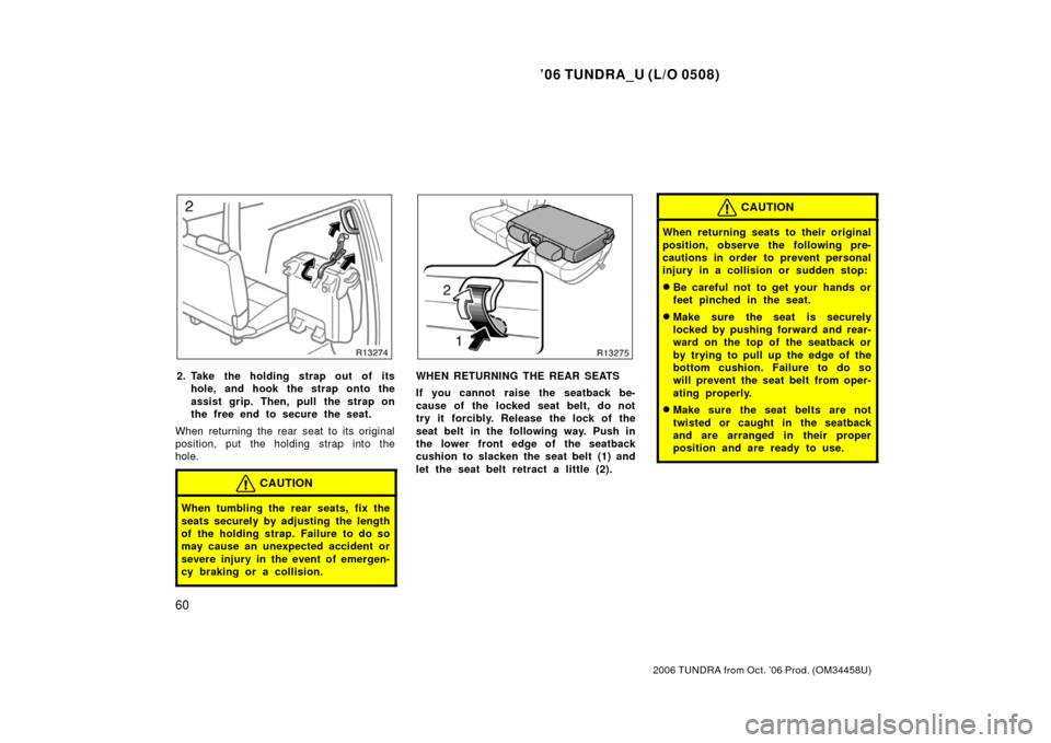 TOYOTA TUNDRA 2006 1.G Owners Manual ’06 TUNDRA_U (L/O 0508)
60
2006 TUNDRA from Oct. ’06 Prod. (OM 34458U)
2. Take the holding strap out of its
hole, and hook the strap onto the
assist grip. Then, pull the strap on
the free end to s