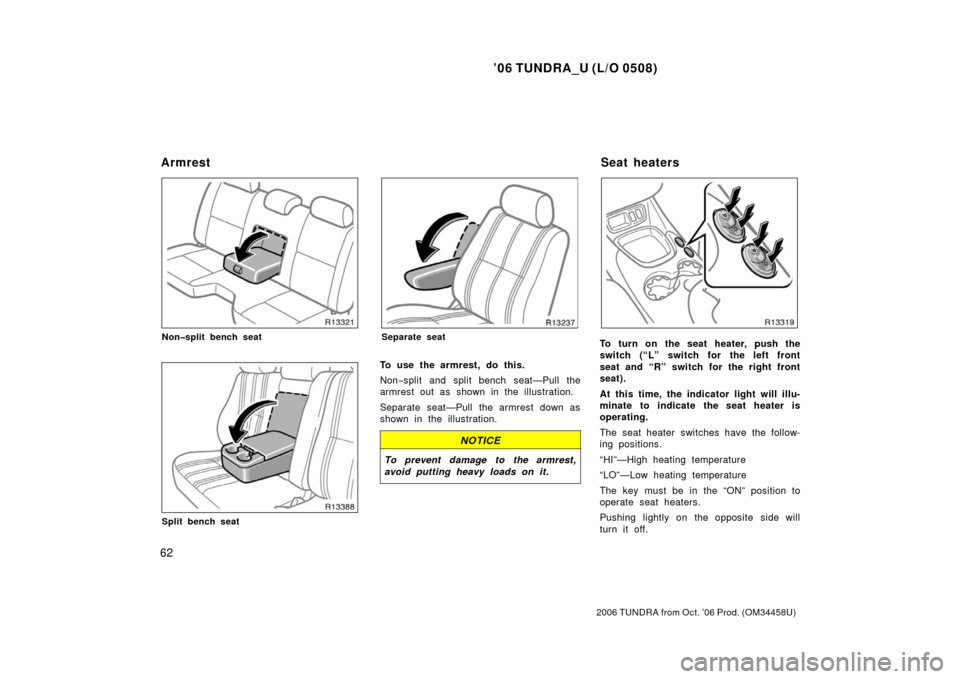 TOYOTA TUNDRA 2006 1.G Owners Manual ’06 TUNDRA_U (L/O 0508)
62
2006 TUNDRA from Oct. ’06 Prod. (OM 34458U)
Non�split bench seat
Split bench seat
Separate seat
To use the armrest, do this.
Non−split and split bench seat—Pull the
