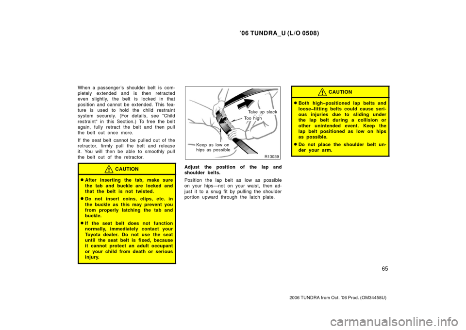 TOYOTA TUNDRA 2006 1.G Owners Manual ’06 TUNDRA_U (L/O 0508)
65
2006 TUNDRA from Oct. ’06 Prod. (OM 34458U)
When a passenger ’s  shoulder belt  is com-
pletely extended and is then retracted
even slightly, the belt is locked in tha