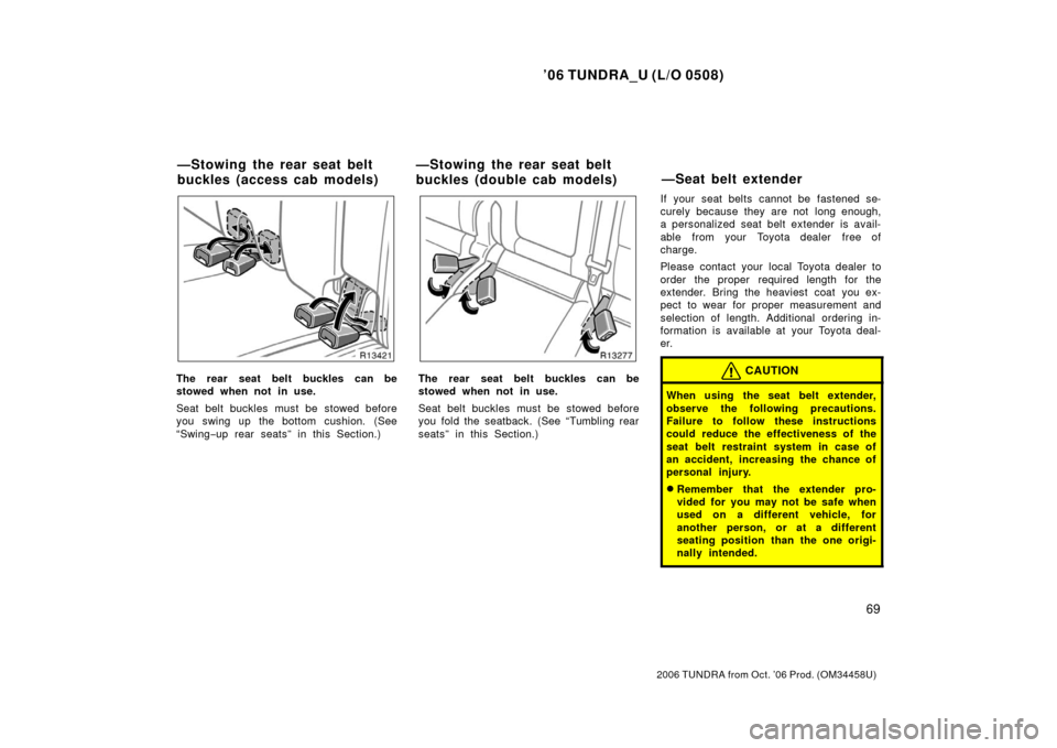 TOYOTA TUNDRA 2006 1.G Owners Manual ’06 TUNDRA_U (L/O 0508)
69
2006 TUNDRA from Oct. ’06 Prod. (OM 34458U)
The rear seat belt buckles can be
stowed when not in use.
Seat belt buckles must be stowed before
you swing up the bottom cus TOYOTA TUNDRA 2006 1.G Owners Manual ’06 TUNDRA_U (L/O 0508)
69
2006 TUNDRA from Oct. ’06 Prod. (OM 34458U)
The rear seat belt buckles can be
stowed when not in use.
Seat belt buckles must be stowed before
you swing up the bottom cus