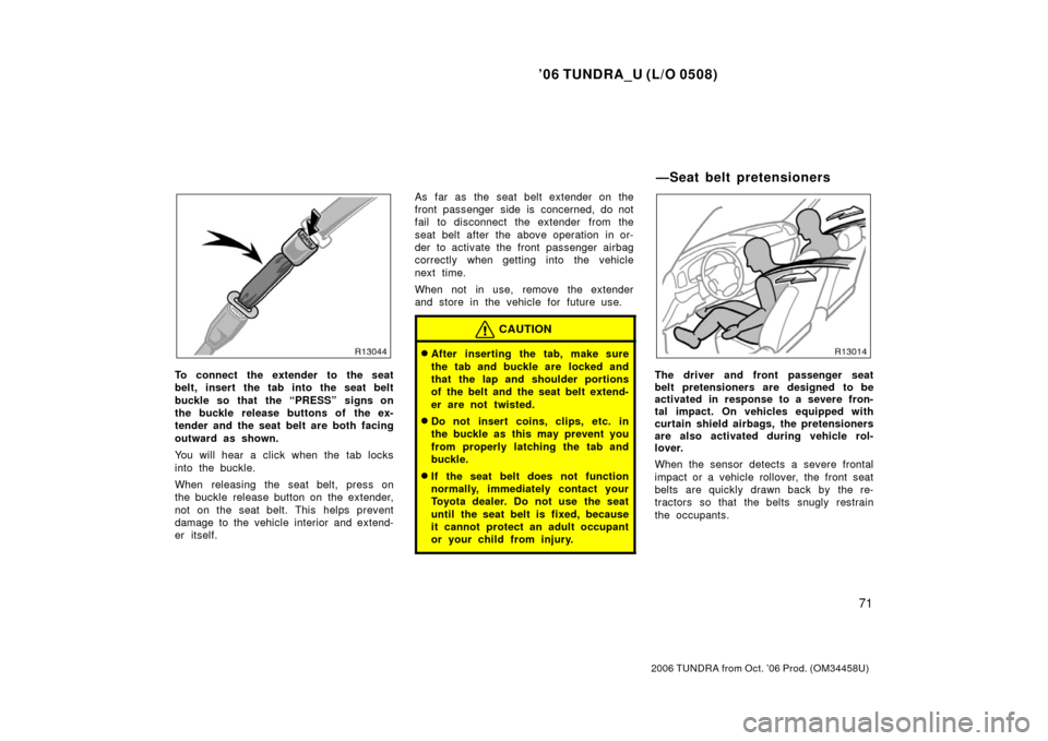 TOYOTA TUNDRA 2006 1.G Owners Manual ’06 TUNDRA_U (L/O 0508)
71
2006 TUNDRA from Oct. ’06 Prod. (OM 34458U)
To connect the extender to the seat
belt, insert the tab into the seat belt
buckle so that the “PRESS” signs on
the buck TOYOTA TUNDRA 2006 1.G Owners Manual ’06 TUNDRA_U (L/O 0508)
71
2006 TUNDRA from Oct. ’06 Prod. (OM 34458U)
To connect the extender to the seat
belt, insert the tab into the seat belt
buckle so that the “PRESS” signs on
the buck