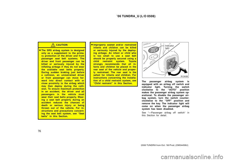 TOYOTA TUNDRA 2006 1.G Owners Manual ’06 TUNDRA_U (L/O 0508)
76
2006 TUNDRA from Oct. ’06 Prod. (OM 34458U)
CAUTION
The SRS airbag system is designed
only as a supplement to the prima-
ry protection of the driver and front
passenge TOYOTA TUNDRA 2006 1.G Owners Manual ’06 TUNDRA_U (L/O 0508)
76
2006 TUNDRA from Oct. ’06 Prod. (OM 34458U)
CAUTION
The SRS airbag system is designed
only as a supplement to the prima-
ry protection of the driver and front
passenge