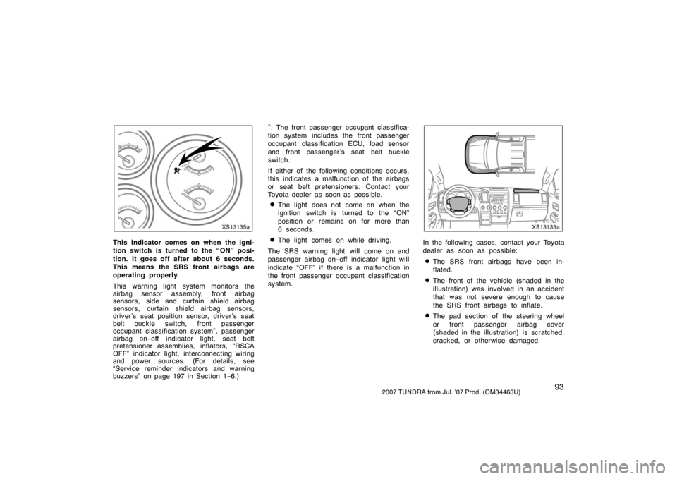 TOYOTA TUNDRA 2007 2.G Owners Manual 932007 TUNDRA from Jul. ’07 Prod. (OM34463U)
XS13135a
This indicator comes on when the igni-
tion switch is turned to the “ON” posi-
tion. It goes off after about 6 seconds.
This means the SRS f TOYOTA TUNDRA 2007 2.G Owners Manual 932007 TUNDRA from Jul. ’07 Prod. (OM34463U)
XS13135a
This indicator comes on when the igni-
tion switch is turned to the “ON” posi-
tion. It goes off after about 6 seconds.
This means the SRS f