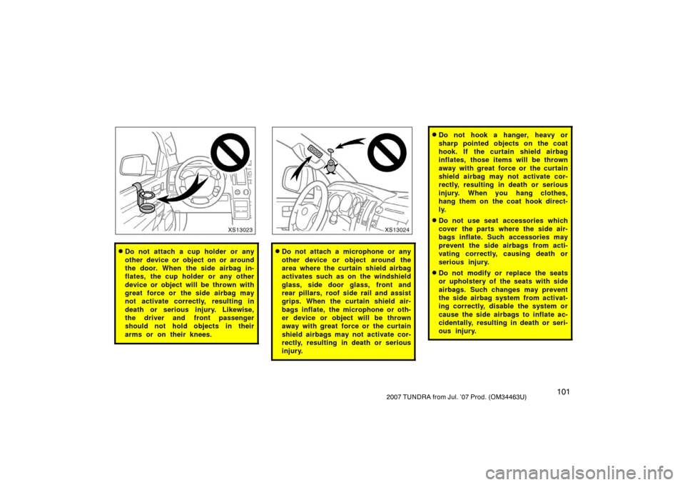 TOYOTA TUNDRA 2007 2.G Owners Manual 1012007 TUNDRA from Jul. ’07 Prod. (OM34463U)
XS13023
Do not attach a cup holder or any
other device or object on or around
the door. When the side airbag in-
flates, the cup holder or any other
de TOYOTA TUNDRA 2007 2.G Owners Manual 1012007 TUNDRA from Jul. ’07 Prod. (OM34463U)
XS13023
Do not attach a cup holder or any
other device or object on or around
the door. When the side airbag in-
flates, the cup holder or any other
de