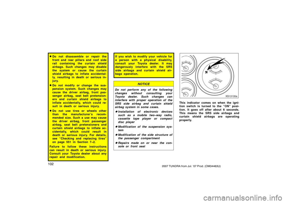 TOYOTA TUNDRA 2007 2.G Owners Manual 1022007 TUNDRA from Jul. ’07 Prod. (OM34463U)
Do not disassemble or repair the
front and rear pillars and roof side
rail containing the curtain shield
airbags. Such changes may disable
the system o TOYOTA TUNDRA 2007 2.G Owners Manual 1022007 TUNDRA from Jul. ’07 Prod. (OM34463U)
Do not disassemble or repair the
front and rear pillars and roof side
rail containing the curtain shield
airbags. Such changes may disable
the system o
