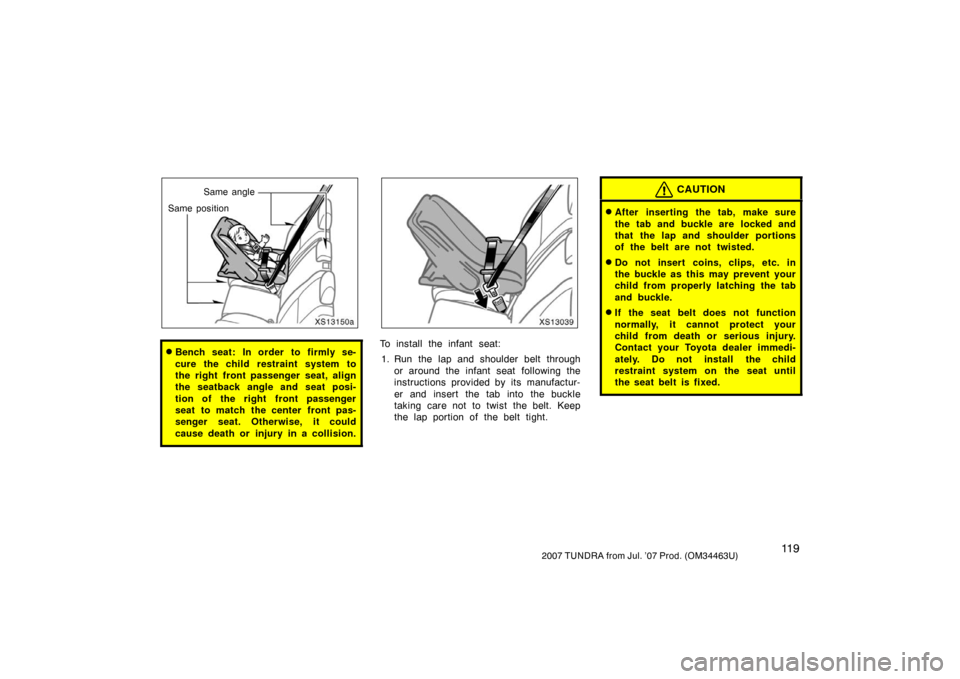 TOYOTA TUNDRA 2007 2.G Owners Manual 11 92007 TUNDRA from Jul. ’07 Prod. (OM34463U)
XS13150a
Same angle
Same position
Bench seat: In order to firmly se-
cure the child restraint system to
the right front passenger seat, align
the seat