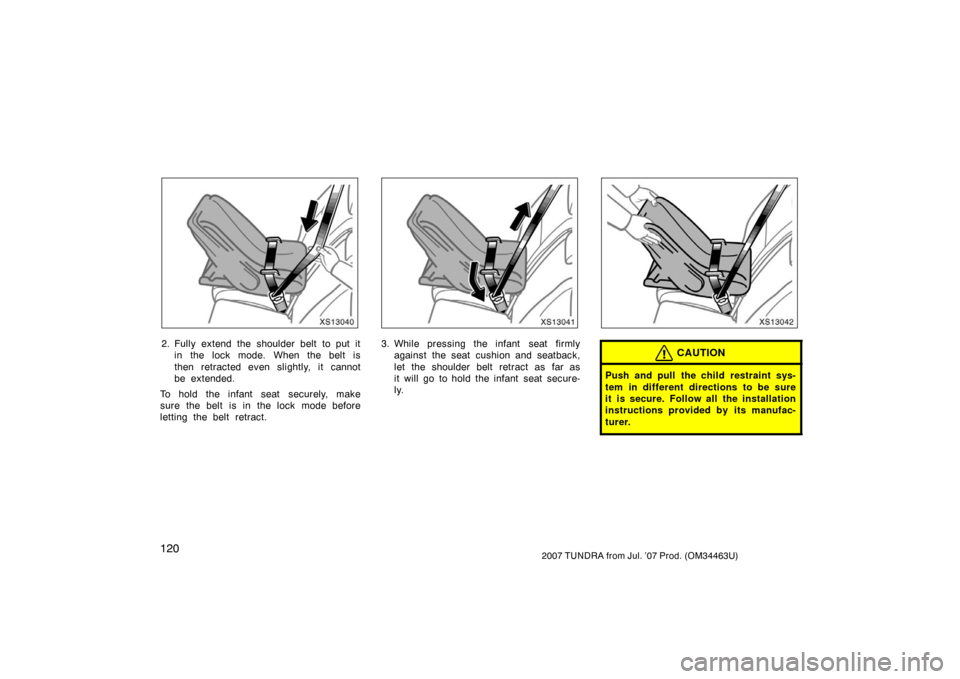 TOYOTA TUNDRA 2007 2.G Owners Manual 1202007 TUNDRA from Jul. ’07 Prod. (OM34463U)
XS13040
2. Fully extend the shoulder belt to put itin the lock mode. When the belt is
then retracted even slightly, it cannot
be extended.
To hold the i