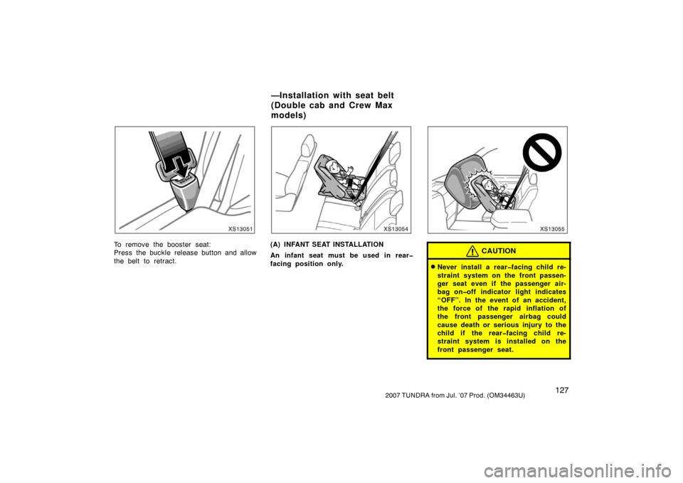 TOYOTA TUNDRA 2007 2.G Owners Manual 1272007 TUNDRA from Jul. ’07 Prod. (OM34463U)
XS13051
To remove the booster seat:
Press the buckle release button and allow
the belt to retract.
XS13054
(A) INFANT SEAT INSTALLATION
An infant seat m