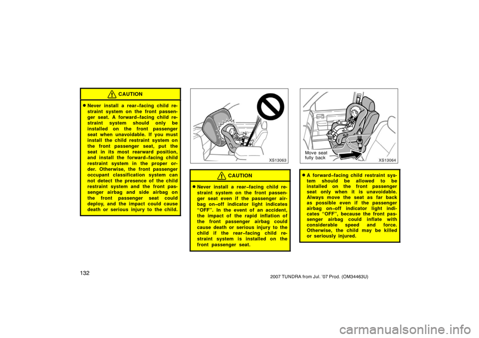 TOYOTA TUNDRA 2007 2.G Owners Manual 1322007 TUNDRA from Jul. ’07 Prod. (OM34463U)
CAUTION
Never install a rear�facing child re-
straint system on the front passen-
ger seat. A forward�facing child re-
straint system should only be
in