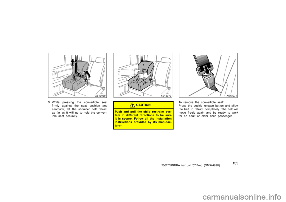 TOYOTA TUNDRA 2007 2.G Owners Manual 1352007 TUNDRA from Jul. ’07 Prod. (OM34463U)
XS13069
3. While pressing the convertible seatfirmly against the seat cushion and
seatback, let the shoulder belt retract
as far as it will go to hold t